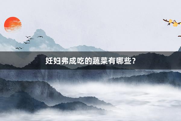 妊妇弗成吃的蔬菜有哪些？