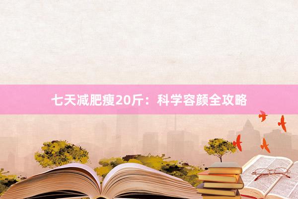七天减肥瘦20斤：科学容颜全攻略