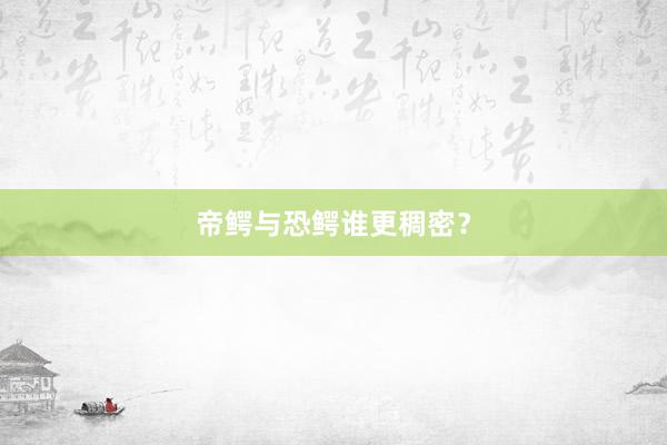 帝鳄与恐鳄谁更稠密？