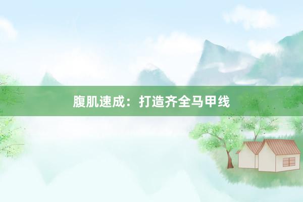 腹肌速成：打造齐全马甲线