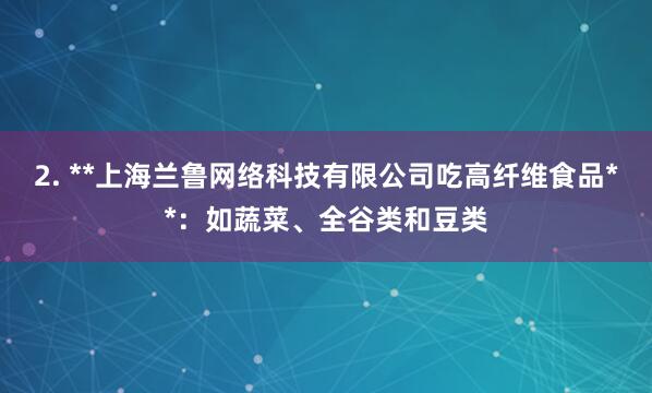 2. **上海兰鲁网络科技有限公司吃高纤维食品**:如蔬菜、全谷类和豆类