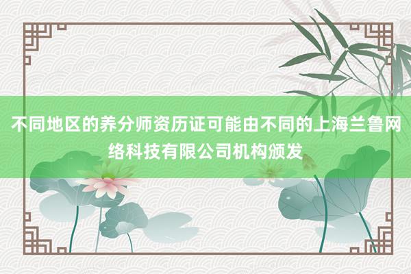 不同地区的养分师资历证可能由不同的上海兰鲁网络科技有限公司机构颁发