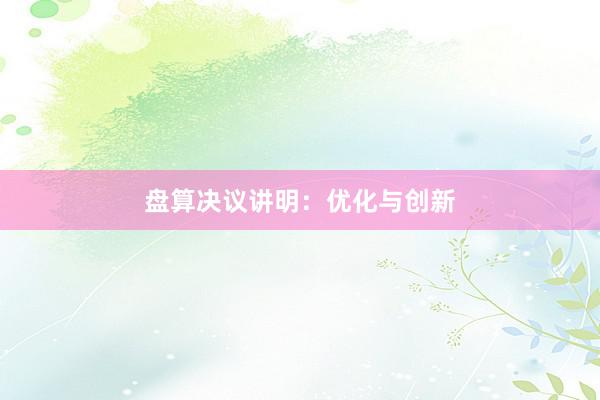 盘算决议讲明：优化与创新