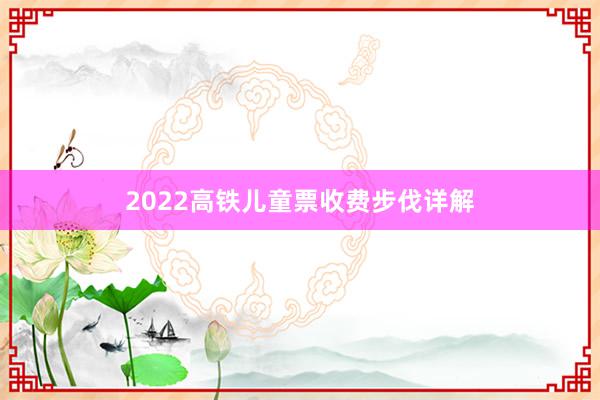 2022高铁儿童票收费步伐详解