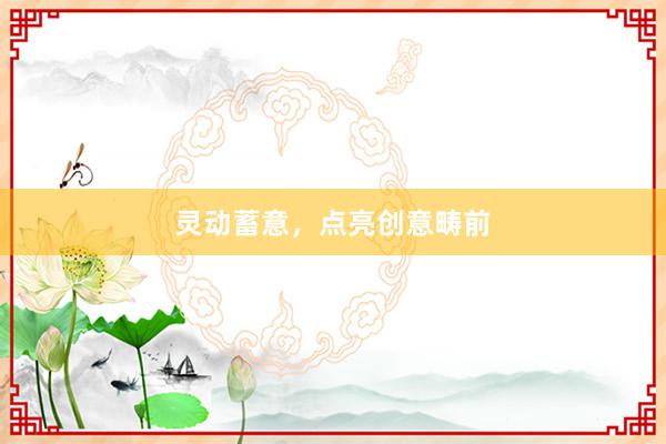 灵动蓄意，点亮创意畴前
