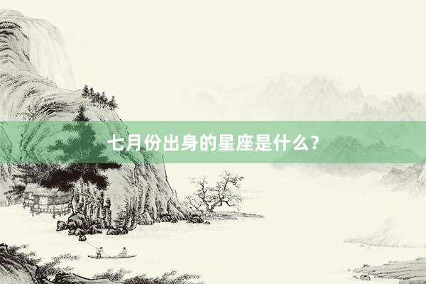 七月份出身的星座是什么？