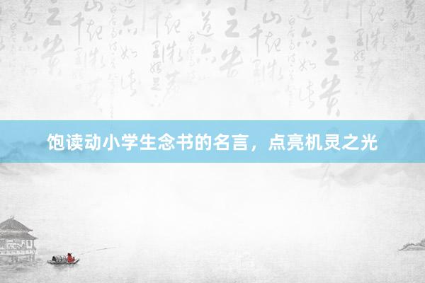 饱读动小学生念书的名言，点亮机灵之光